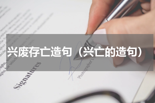 兴废存亡造句（兴亡的造句）