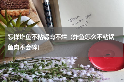 怎样炸鱼不粘锅肉不烂（炸鱼怎么不粘锅 鱼肉不会碎）