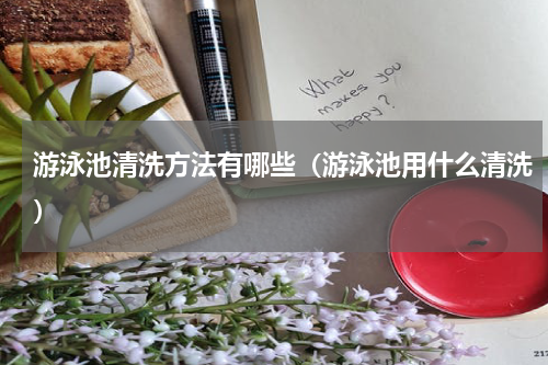 游泳池清洗方法有哪些（游泳池用什么清洗）