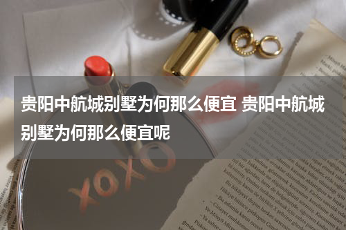 贵阳中航城别墅为何那么便宜 贵阳中航城别墅为何那么便宜呢