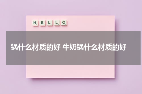 锅什么材质的好 牛奶锅什么材质的好