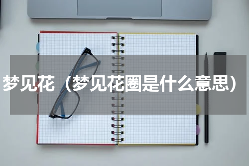 梦见花（梦见花圈是什么意思）