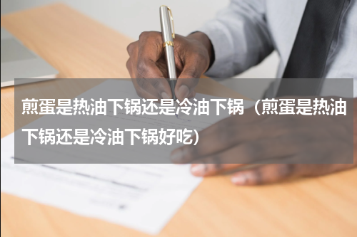 煎蛋是热油下锅还是冷油下锅（煎蛋是热油下锅还是冷油下锅好吃）