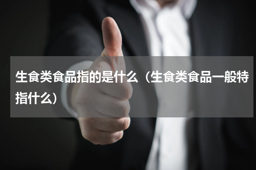生食类食品指的是什么（生食类食品一般特指什么）