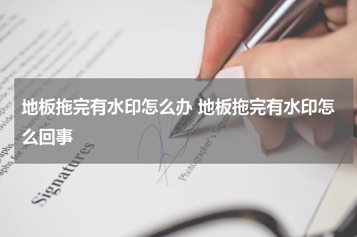 地板拖完有水印怎么办 地板拖完有水印怎么回事
