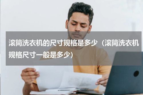 滚筒洗衣机的尺寸规格是多少（滚筒洗衣机规格尺寸一般是多少）