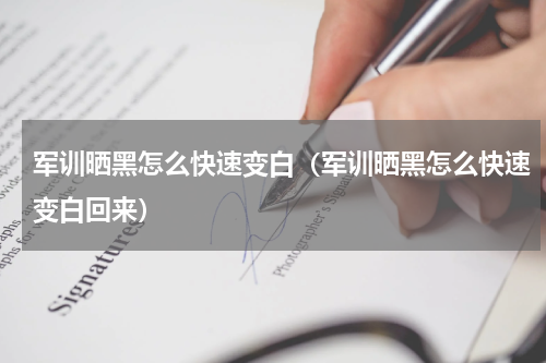 军训晒黑怎么快速变白（军训晒黑怎么快速变白回来）