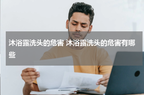 沐浴露洗头的危害 沐浴露洗头的危害有哪些