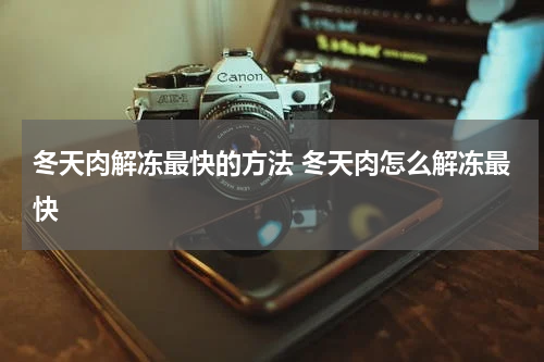 冬天肉解冻最快的方法 冬天肉怎么解冻最快
