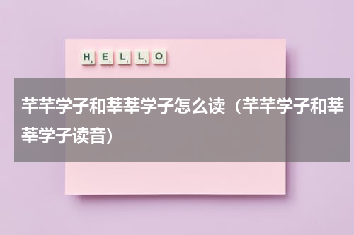 芊芊学子和莘莘学子怎么读（芊芊学子和莘莘学子读音）