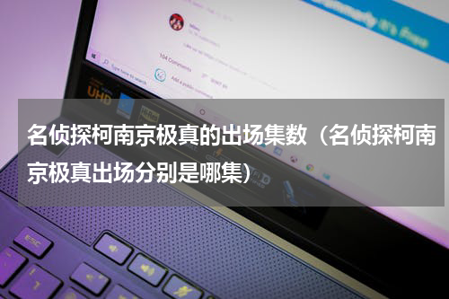 名侦探柯南京极真的出场集数（名侦探柯南京极真出场分别是哪集）