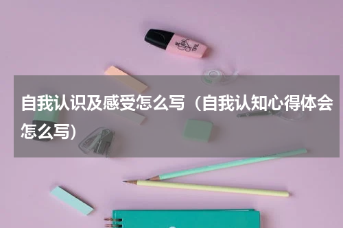 自我认识及感受怎么写（自我认知心得体会怎么写）