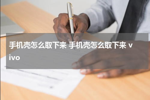 手机壳怎么取下来 手机壳怎么取下来 vivo