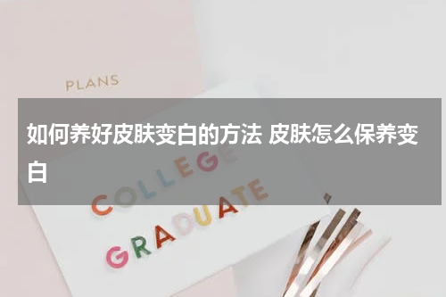 如何养好皮肤变白的方法 皮肤怎么保养变白