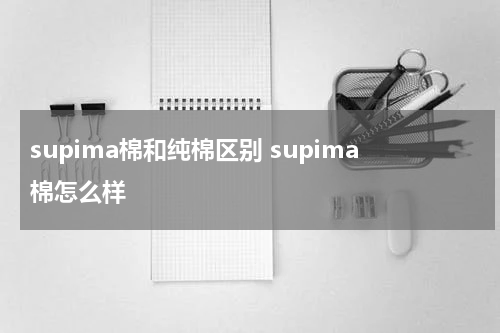 supima棉和纯棉区别 supima棉怎么样