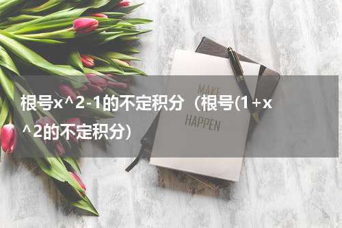 根号x^2-1的不定积分（根号(1+x^2的不定积分）
