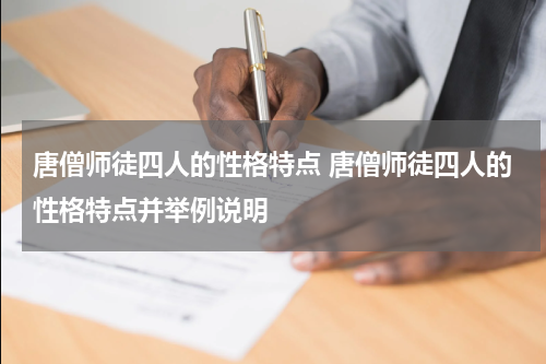 唐僧师徒四人的性格特点 唐僧师徒四人的性格特点并举例说明