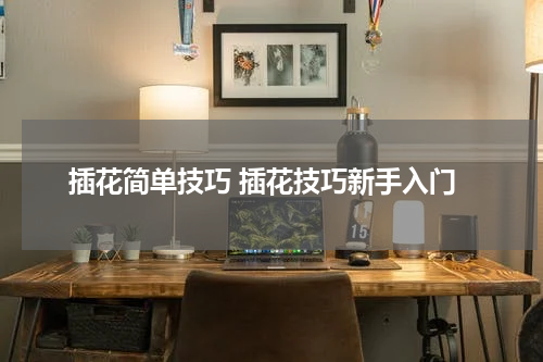 插花简单技巧 插花技巧新手入门