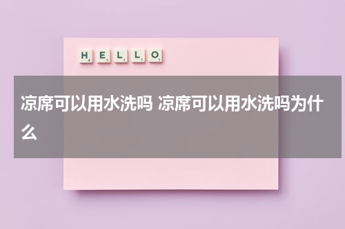 凉席可以用水洗吗 凉席可以用水洗吗为什么