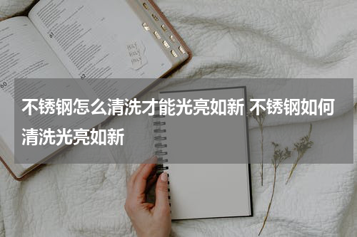 不锈钢怎么清洗才能光亮如新 不锈钢如何清洗光亮如新