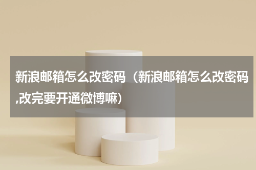 新浪邮箱怎么改密码（新浪邮箱怎么改密码,改完要开通微博嘛）