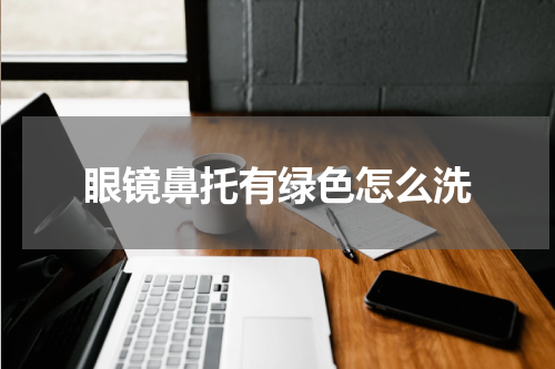 眼镜鼻托有绿色怎么洗