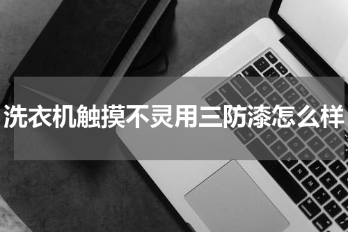 洗衣机触摸不灵用三防漆怎么样