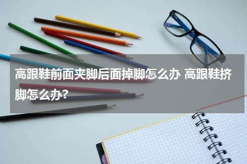 高跟鞋前面夹脚后面掉脚怎么办 高跟鞋挤脚怎么办?