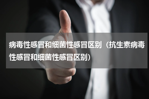 病毒性感冒和细菌性感冒区别（抗生素病毒性感冒和细菌性感冒区别）