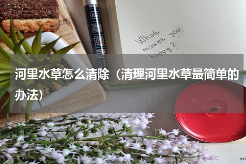 河里水草怎么清除（清理河里水草最简单的办法）
