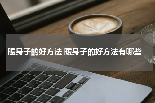 暖身子的好方法 暖身子的好方法有哪些