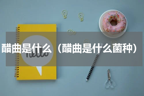 醋曲是什么（醋曲是什么菌种）