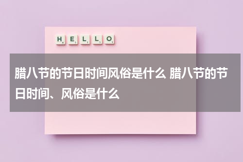 腊八节的节日时间风俗是什么 腊八节的节日时间、风俗是什么