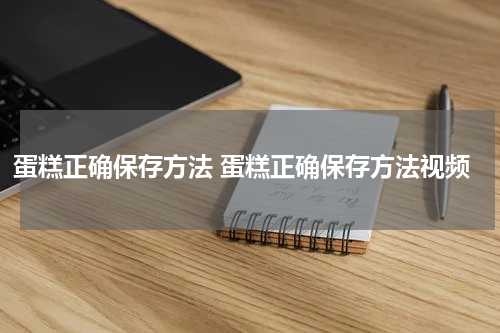 蛋糕正确保存方法 蛋糕正确保存方法视频
