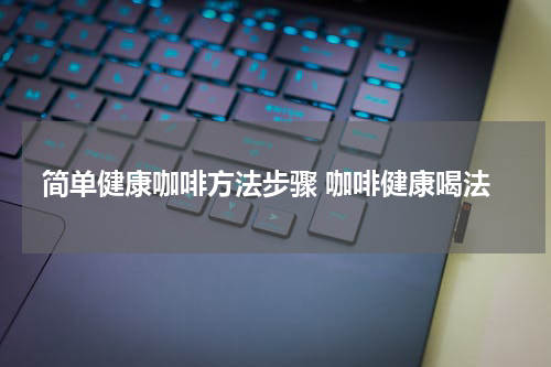 简单健康咖啡方法步骤 咖啡健康喝法