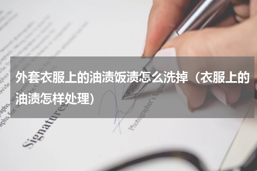 外套衣服上的油渍饭渍怎么洗掉（衣服上的油渍怎样处理）