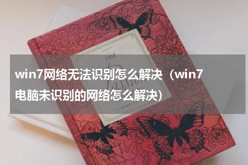 win7网络无法识别怎么解决（win7电脑未识别的网络怎么解决）