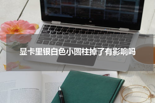 显卡里银白色小圆柱掉了有影响吗