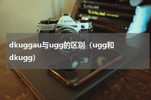 dkuggau与ugg的区别（ugg和dkugg）