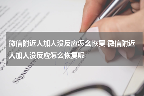 微信附近人加人没反应怎么恢复 微信附近人加人没反应怎么恢复呢