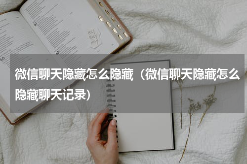 微信聊天隐藏怎么隐藏（微信聊天隐藏怎么隐藏聊天记录）
