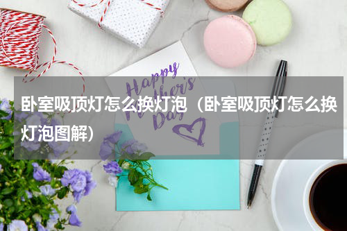 卧室吸顶灯怎么换灯泡（卧室吸顶灯怎么换灯泡图解）