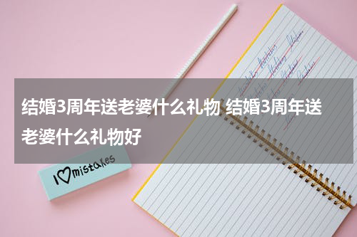 结婚3周年送老婆什么礼物 结婚3周年送老婆什么礼物好