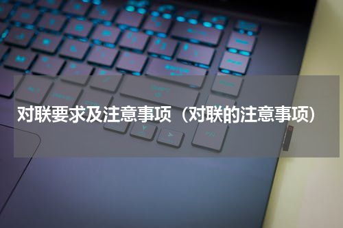 对联要求及注意事项（对联的注意事项）