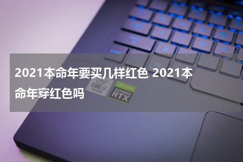 2021本命年要买几样红色 2021本命年穿红色吗
