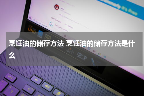烹饪油的储存方法 烹饪油的储存方法是什么
