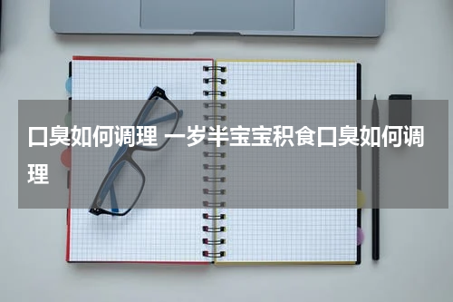 口臭如何调理 一岁半宝宝积食口臭如何调理