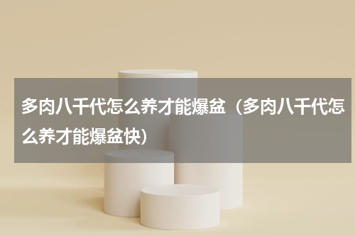 多肉八千代怎么养才能爆盆（多肉八千代怎么养才能爆盆快）