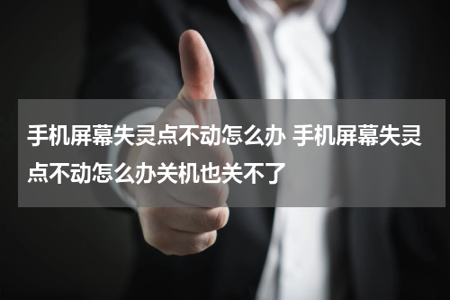 手机屏幕失灵点不动怎么办 手机屏幕失灵点不动怎么办关机也关不了