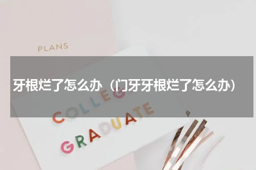 牙根烂了怎么办（门牙牙根烂了怎么办）